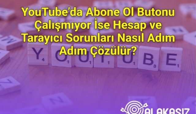 YouTube’da Abone Ol Butonu Çalışmıyor İse Hesap ve Tarayıcı Sorunları Nasıl Adım Adım Çözülür?