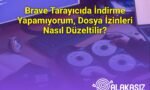 Brave Tarayıcıda İndirme Yapamıyorum, Dosya İzinleri Nasıl Düzeltilir?