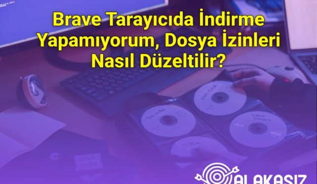 Brave Tarayıcıda İndirme Yapamıyorum, Dosya İzinleri Nasıl Düzeltilir?