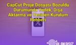 CapCut Proje Dosyası Bozuldu Durumunda Yedek, Dışa Aktarma ve Yeniden Kurulum Rehberi