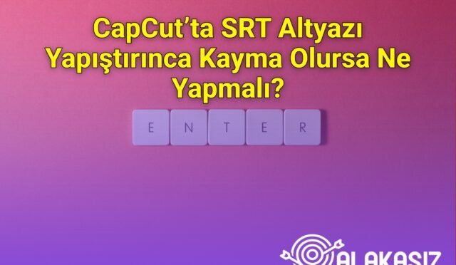 CapCut’ta SRT Altyazı Yapıştırınca Kayma Olursa Ne Yapmalı?