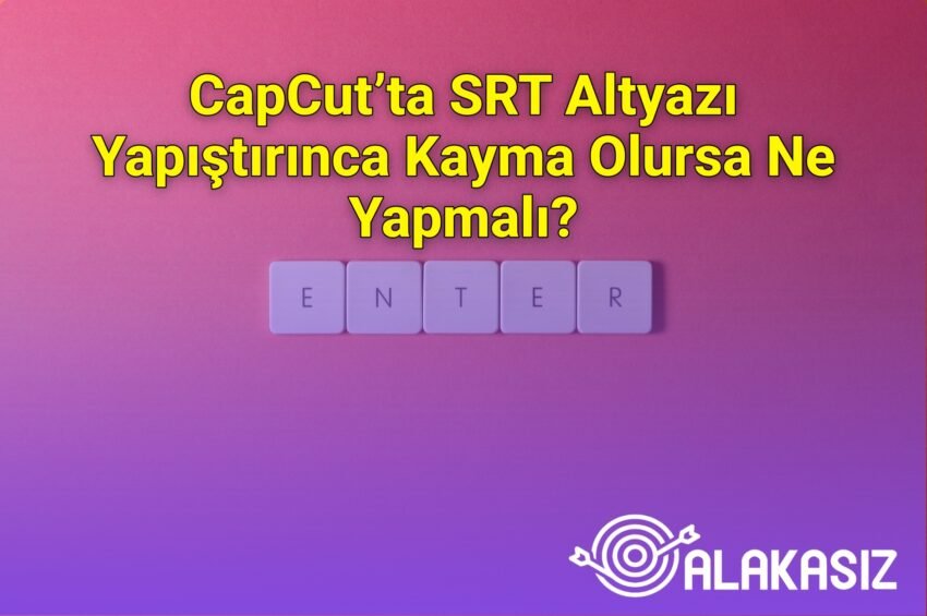 CapCut’ta SRT Altyazı Yapıştırınca Kayma Olursa Ne Yapmalı?