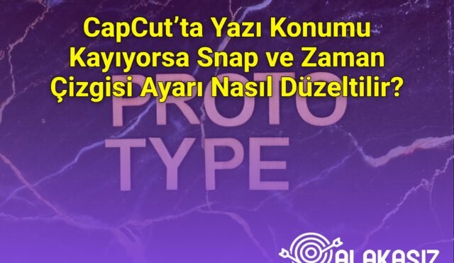 CapCut’ta Yazı Konumu Kayıyorsa Snap ve Zaman Çizgisi Ayarı Nasıl Düzeltilir?