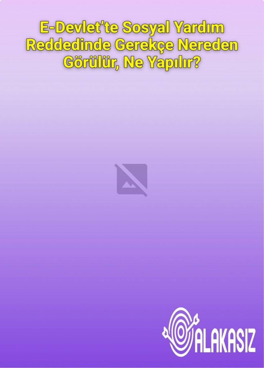 E-Devlet’te Sosyal Yardım Reddedinde Gerekçe Nereden Görülür, Ne Yapılır?