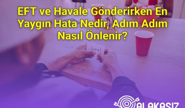 EFT ve Havale Gönderirken En Yaygın Hata Nedir, Adım Adım Nasıl Önlenir?