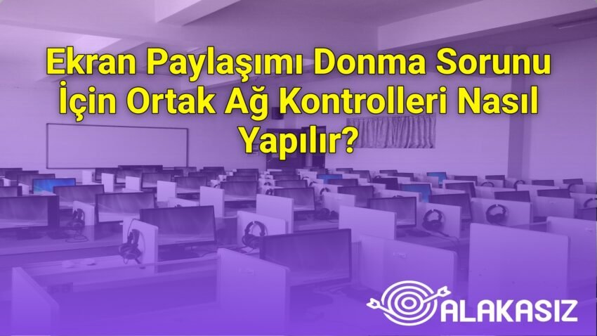 Ekran Paylaşımı Donma Sorunu İçin Ortak Ağ Kontrolleri Nasıl Yapılır?