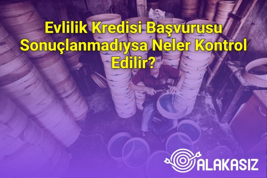 Evlilik Kredisi Başvurusu Sonuçlanmadıysa Neler Kontrol Edilir?