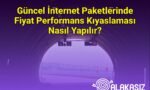 Güncel İnternet Paketlerinde Fiyat Performans Kıyaslaması Nasıl Yapılır?
