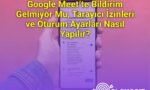 Google Meet’te Bildirim Gelmiyor Mu, Tarayıcı İzinleri ve Oturum Ayarları Nasıl Yapılır?
