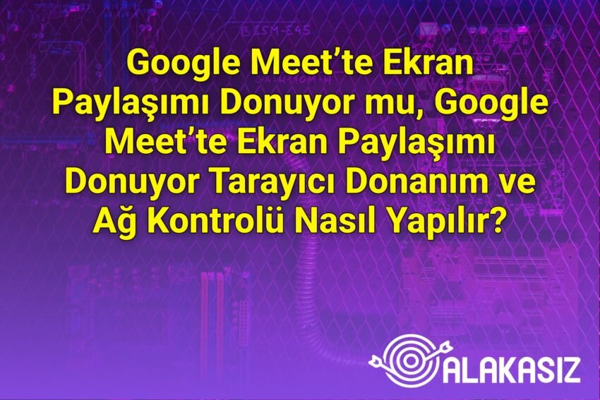 Google Meet’te Ekran Paylaşımı Donuyor mu, Google Meet’te Ekran Paylaşımı
Donuyor Tarayıcı Donanım ve Ağ Kontrolü Nasıl Yapılır?