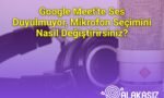 Google Meet'te Ses Duyulmuyor, Mikrofon Seçimini Nasıl Değiştirirsiniz?