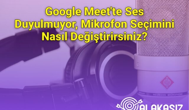 Google Meet'te Ses Duyulmuyor, Mikrofon Seçimini Nasıl Değiştirirsiniz?