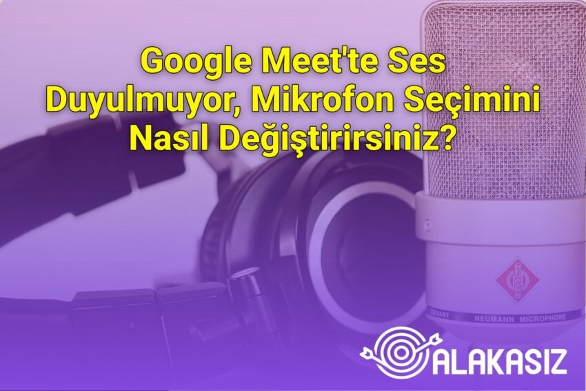 Google Meet’te Ses Duyulmuyor, Mikrofon Seçimini Nasıl Değiştirirsiniz?