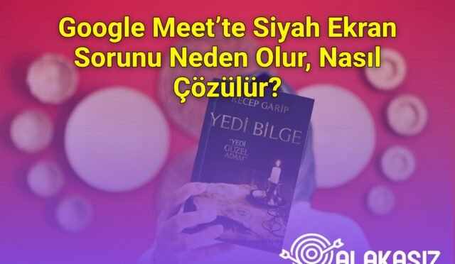 Google Meet’te Siyah Ekran Sorunu Neden Olur, Nasıl Çözülür?