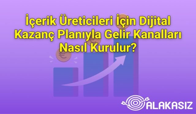 İçerik Üreticileri İçin Dijital Kazanç Planıyla Gelir Kanalları Nasıl Kurulur?