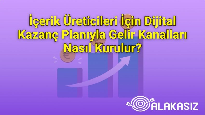 İçerik Üreticileri İçin Dijital Kazanç Planıyla Gelir Kanalları Nasıl Kurulur?