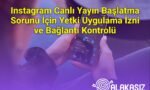 Instagram Canlı Yayın Başlatma Sorunu İçin Yetki Uygulama İzni ve Bağlantı Kontrolü