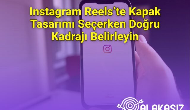 Instagram Reels’te Kapak Tasarımı Seçerken Doğru Kadrajı Belirleyin