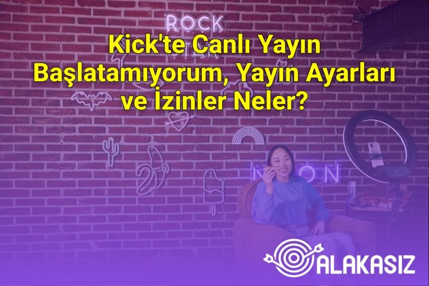 Kick’te Canlı Yayın Başlatamıyorum, Yayın Ayarları ve İzinler Neler?