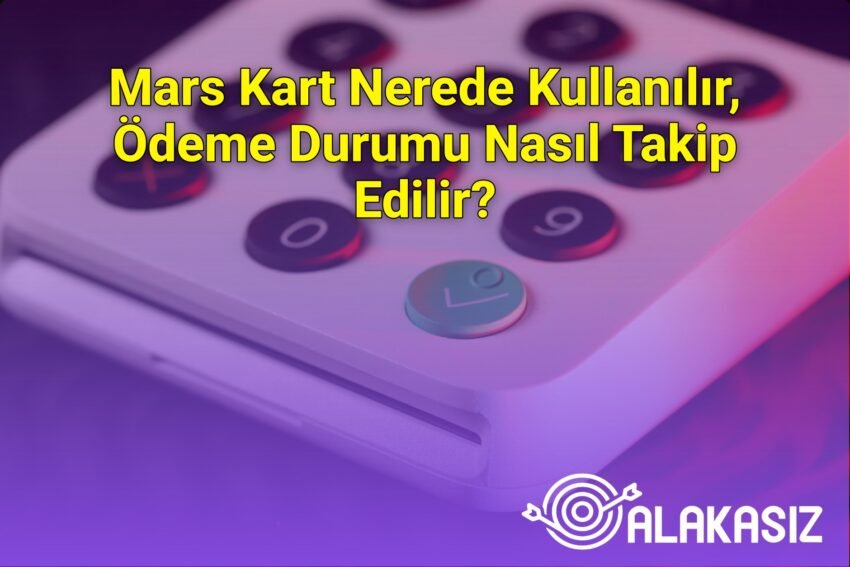Mars Kart Nerede Kullanılır, Ödeme Durumu Nasıl Takip Edilir?