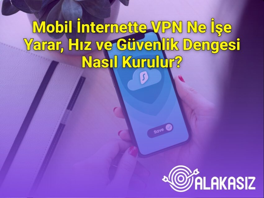 Mobil İnternette VPN Ne İşe Yarar, Hız ve Güvenlik Dengesi Nasıl Kurulur?