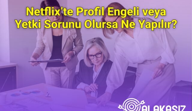 Netflix’te Profil Engeli veya Yetki Sorunu Olursa Ne Yapılır?