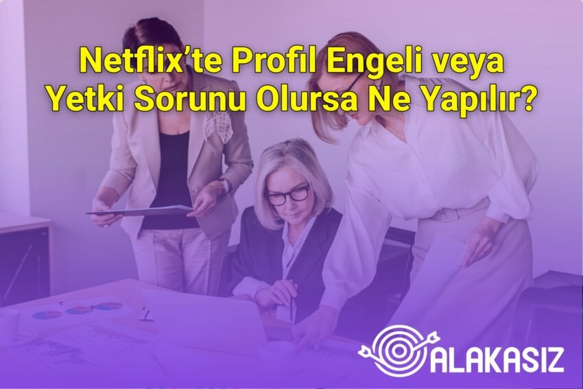 Netflix’te Profil Engeli veya Yetki Sorunu Olursa Ne Yapılır?