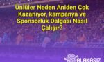 Ünlüler Neden Aniden Çok Kazanıyor, kampanya ve Sponsorluk Dalgası Nasıl Çalışır?