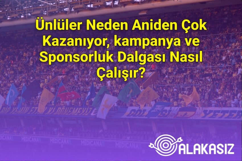 Ünlüler Neden Aniden Çok Kazanıyor, kampanya ve Sponsorluk Dalgası Nasıl
Çalışır?