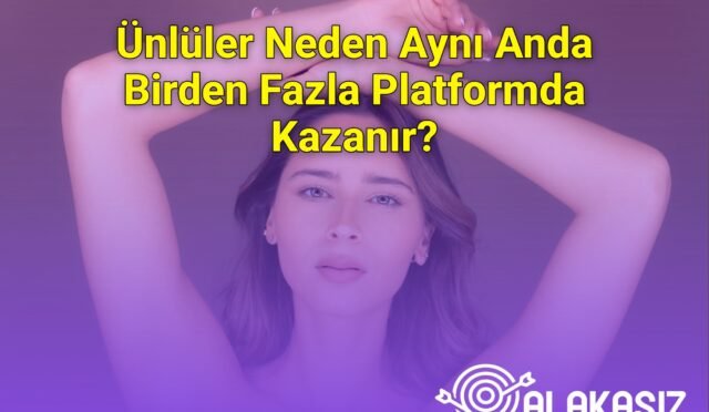 Ünlüler Neden Aynı Anda Birden Fazla Platformda Kazanır?