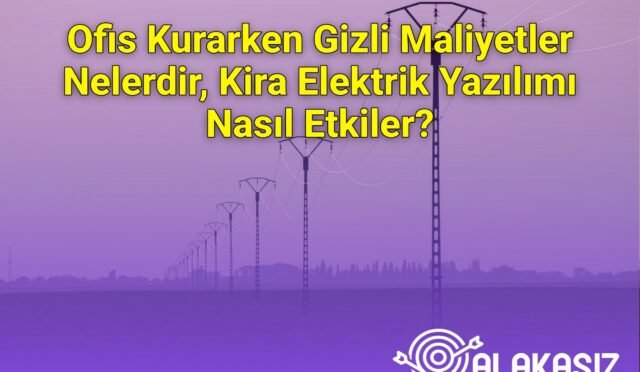 Ofis Kurarken Gizli Maliyetler Nelerdir, Kira Elektrik Yazılımı Nasıl Etkiler?