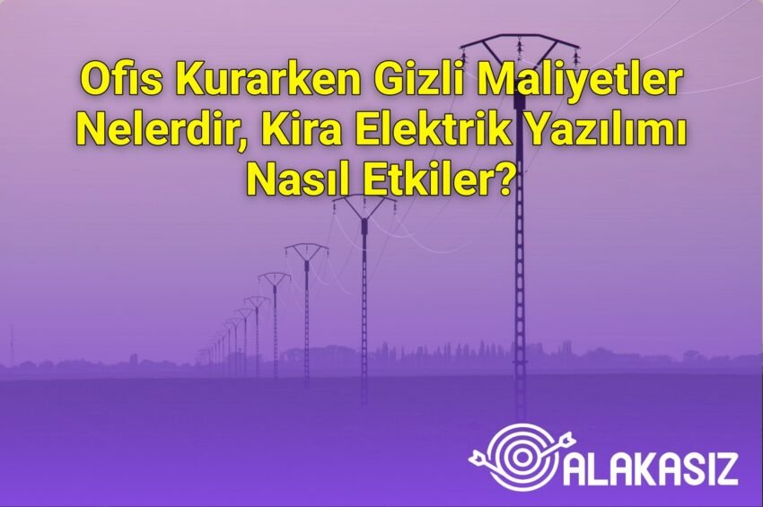 Ofis Kurarken Gizli Maliyetler Nelerdir, Kira Elektrik Yazılımı Nasıl Etkiler?