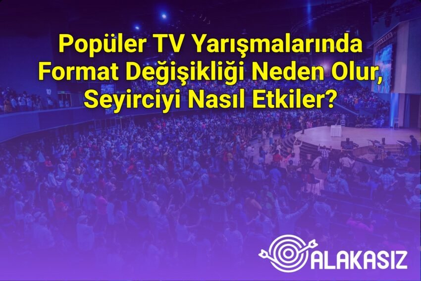 Popüler TV Yarışmalarında Format Değişikliği Neden Olur, Seyirciyi Nasıl
Etkiler?