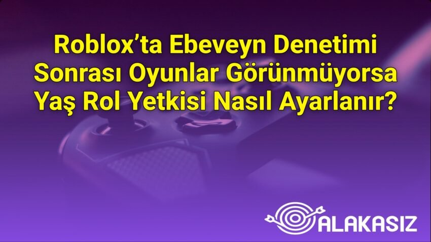 Roblox’ta Ebeveyn Denetimi Sonrası Oyunlar Görünmüyorsa Yaş Rol Yetkisi Nasıl
Ayarlanır?