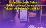 Sosyal Medyada Sahte Etkileşimi Nasıl Anlarsınız, Takipçi ve Beğeni Organik Mi?