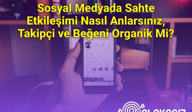 Sosyal Medyada Sahte Etkileşimi Nasıl Anlarsınız, Takipçi ve Beğeni Organik Mi?