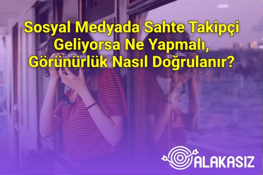 Sosyal Medyada Sahte Takipçi Geliyorsa Ne Yapmalı, Görünürlük Nasıl Doğrulanır?