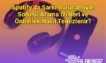 Spotify’da Şarkı Bulunamıyor Sorunu Arama İzinleri ve Önbellek Nasıl Temizlenir?