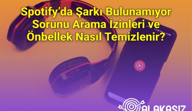Spotify’da Şarkı Bulunamıyor Sorunu Arama İzinleri ve Önbellek Nasıl Temizlenir?