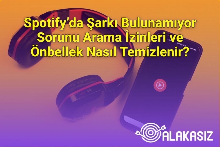 Spotify’da Şarkı Bulunamıyor Sorunu Arama İzinleri ve Önbellek Nasıl Temizlenir?
