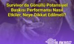 Survivor’da Gönüllü Potansiyel Baskısı Performansı Nasıl Etkiler, Neye Dikkat Edilmeli?