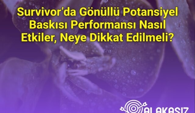 Survivor’da Gönüllü Potansiyel Baskısı Performansı Nasıl Etkiler, Neye Dikkat Edilmeli?