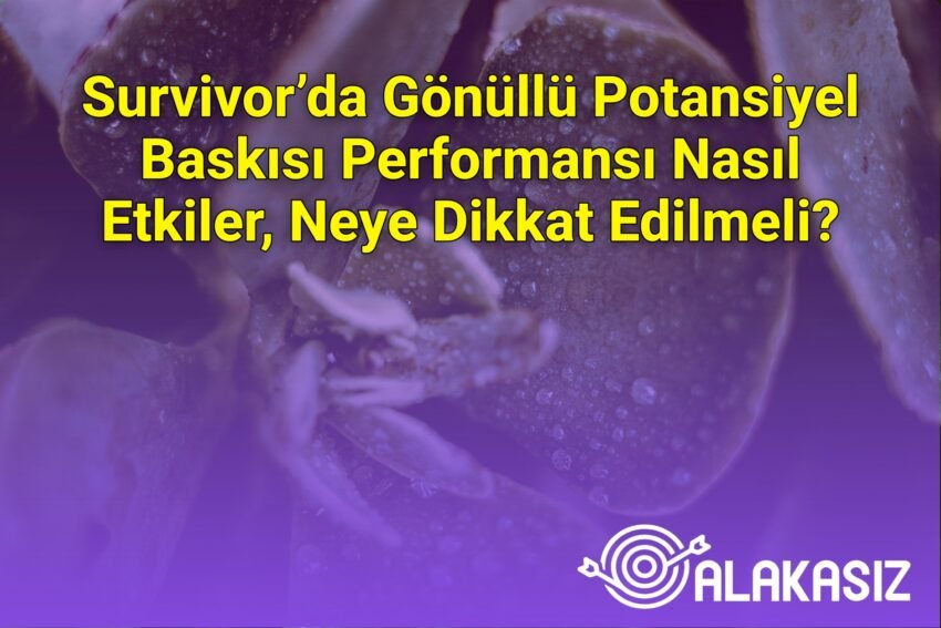 Survivor’da Gönüllü Potansiyel Baskısı Performansı Nasıl Etkiler, Neye Dikkat
Edilmeli?