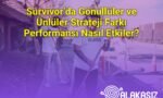 Survivor’da Gönüllüler ve Ünlüler Strateji Farkı Performansı Nasıl Etkiler?