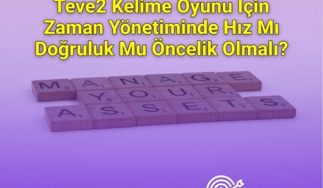 Teve2 Kelime Oyunu İçin Zaman Yönetiminde Hız Mı Doğruluk Mu Öncelik Olmalı?
