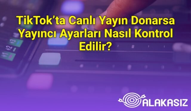 TikTok’ta Canlı Yayın Donarsa Yayıncı Ayarları Nasıl Kontrol Edilir?