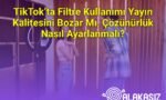 TikTok’ta Filtre Kullanımı Yayın Kalitesini Bozar Mı, Çözünürlük Nasıl Ayarlanmalı?