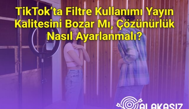 TikTok’ta Filtre Kullanımı Yayın Kalitesini Bozar Mı, Çözünürlük Nasıl Ayarlanmalı?