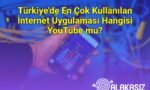 Türkiye'de En Çok Kullanılan İnternet Uygulaması Hangisi YouTube mu?