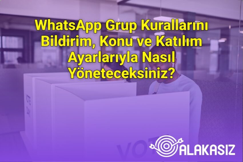 WhatsApp Grup Kurallarını Bildirim, Konu ve Katılım Ayarlarıyla Nasıl
Yöneteceksiniz?